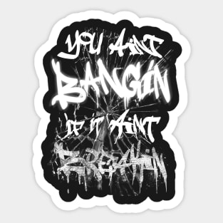 You aint BANGIN Sticker